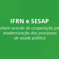 #11887 IFRN fecha acordo de cooperação com Secretaria de Saúde Pública do Rio Grande do Norte