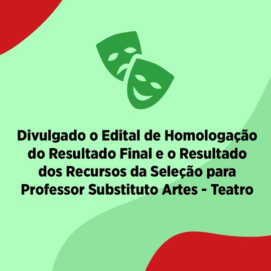 #48020 Divulgado o Edital de Homologação do Resultado Final e o Resultado dos Recursos da Seleção para Professor Substituto Artes - Teatro