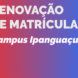 #5171 Prorrogado prazo para renovação de matrículas no Campus Ipanguaçu