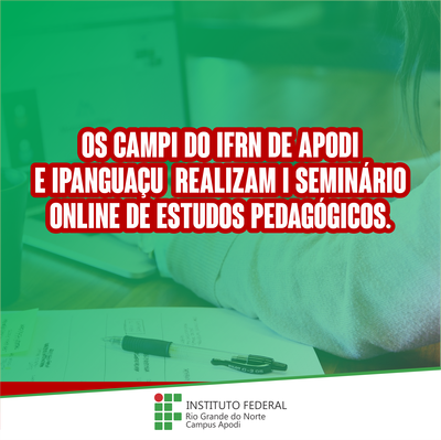 #5409 Os campi do IFRN de Apodi e Ipanguaçu realizam I Seminário Online de Estudos Pedagógicos