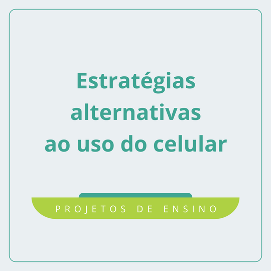 Projetos de Ensino Estratégias Alternativas ao Uso do Celular