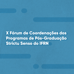 X Fórum de Coordenações dos Programas de Pós-Graduação Strictu Senso do IFRN Portal